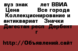 1.1) вуз знак : 50 лет ВВИА › Цена ­ 390 - Все города Коллекционирование и антиквариат » Значки   . Дагестан респ.,Дербент г.